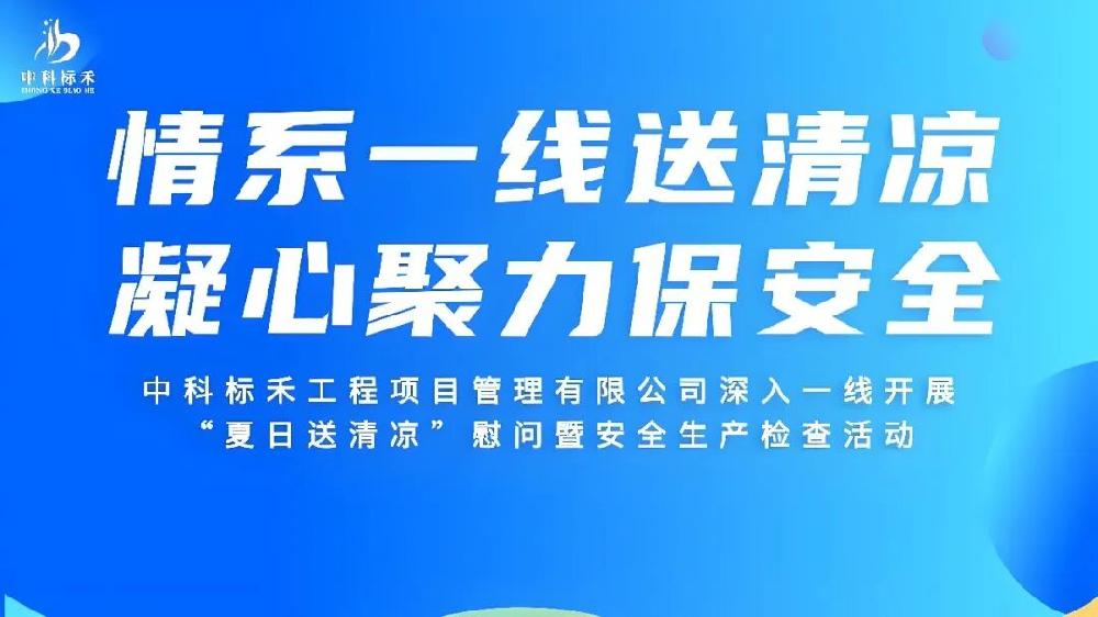 热浪淬初心 清凉润匠心——中科标禾多部门联动送关怀 筑安全防线 凝心聚力保攻坚